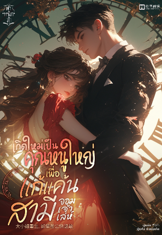 เกิดใหม่เป็นคุณหนูใหญ่เพื่อแก้แค้นสามีจอมเจ้าเล่ห์